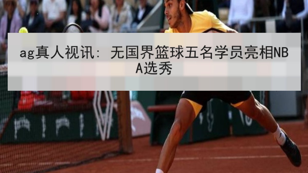 ag真人视讯: 无国界篮球五名学员亮相NBA选秀 ag真人视讯: 无国界篮球五名学员亮相NBA选秀