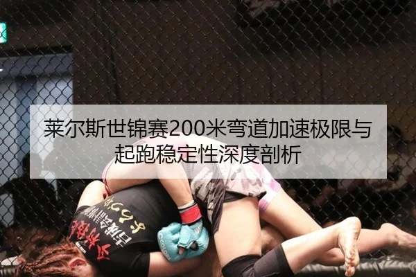 莱尔斯世锦赛200米弯道加速极限与起跑稳定性深度剖析