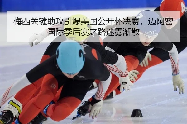 梅西关键助攻引爆美国公开杯决赛，迈阿密国际季后赛之路迷雾渐散