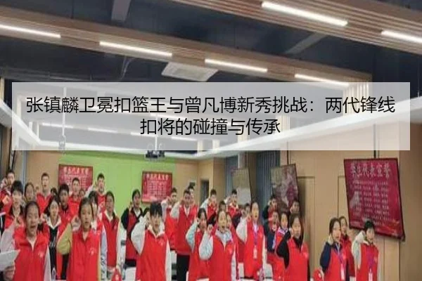 张镇麟卫冕扣篮王与曾凡博新秀挑战：两代锋线扣将的碰撞与传承