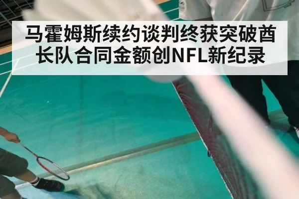 马霍姆斯续约谈判终获突破酋长队合同金额创NFL新纪录