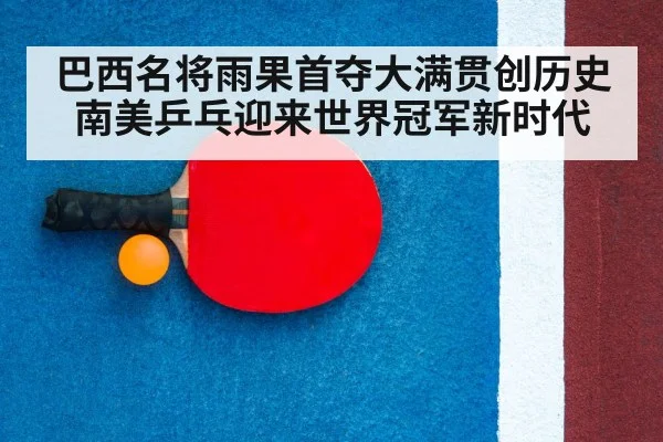 巴西名将雨果首夺大满贯创历史 南美乒乓迎来世界冠军新时代