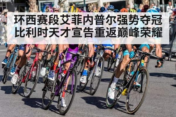 环西赛段艾菲内普尔强势夺冠 比利时天才宣告重返巅峰荣耀