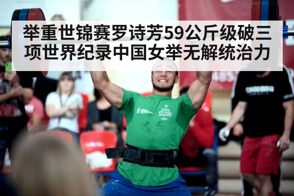 举重世锦赛罗诗芳59公斤级破三项世界纪录中国女举无解统治力