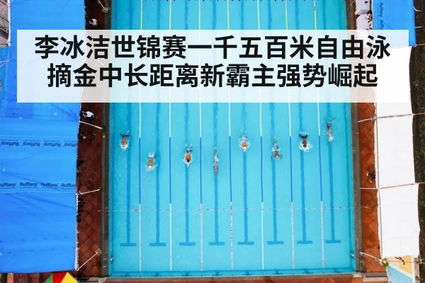 李冰洁世锦赛一千五百米自由泳摘金中长距离新霸主强势崛起