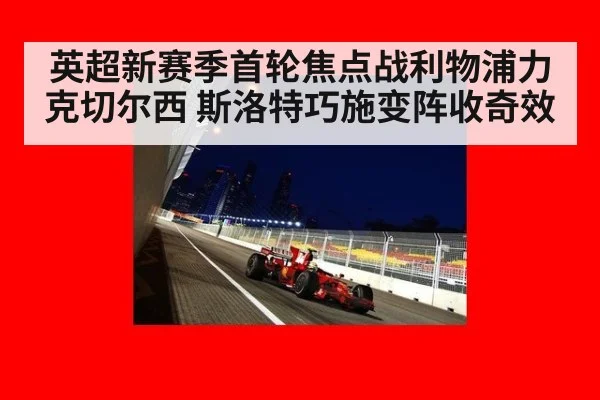 英超新赛季首轮焦点战利物浦力克切尔西 斯洛特巧施变阵收奇效