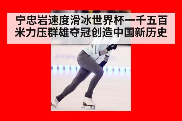 宁忠岩速度滑冰世界杯一千五百米力压群雄夺冠创造中国新历史
