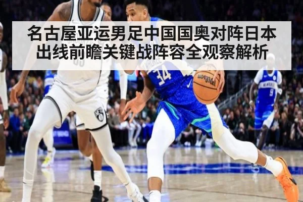 名古屋亚运男足中国国奥对阵日本出线前瞻关键战阵容全观察解析