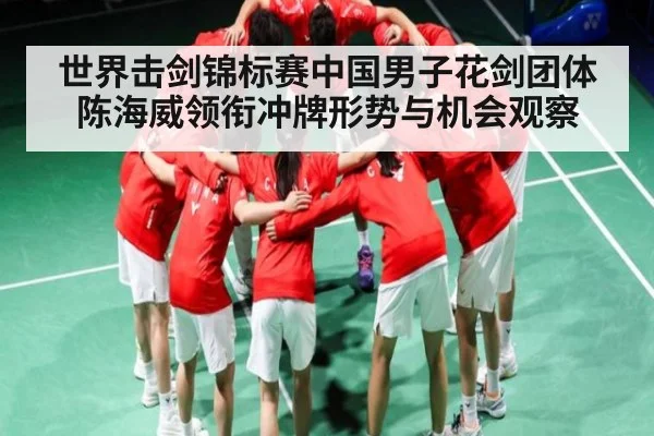 世界击剑锦标赛中国男子花剑团体陈海威领衔冲牌形势与机会观察