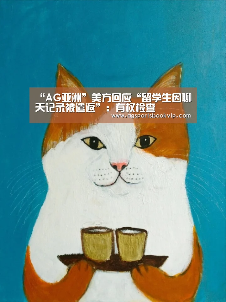 “AG亚洲”美方回应“留学生因聊天记录被遣返”：有权检查